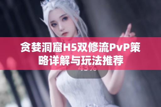 贪婪洞窟H5双修流PvP策略详解与玩法推荐