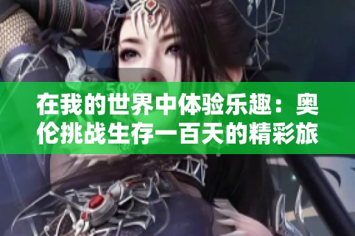 在我的世界中体验乐趣：奥伦挑战生存一百天的精彩旅程