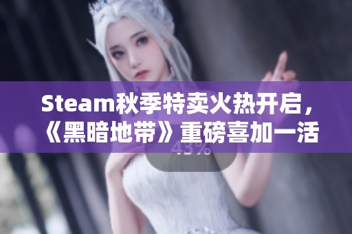 Steam秋季特卖火热开启，《黑暗地带》重磅喜加一活动来袭