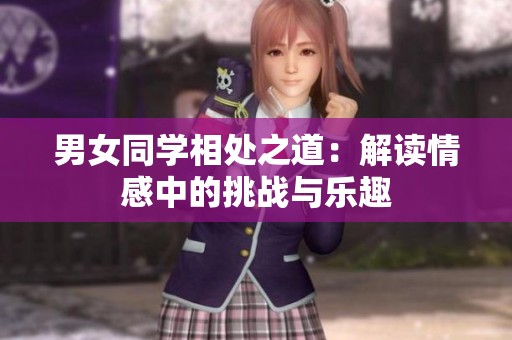 男女同学相处之道：解读情感中的挑战与乐趣