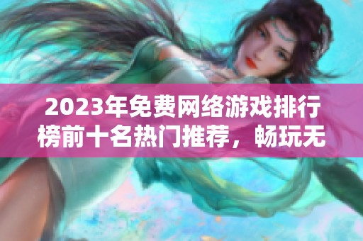 2023年免费网络游戏排行榜前十名热门推荐，畅玩无限乐趣尽在其中
