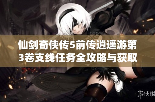 仙剑奇侠传5前传逍遥游第3卷支线任务全攻略与获取方法解析