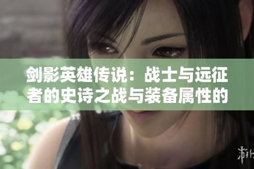 剑影英雄传说：战士与远征者的史诗之战与装备属性的较量