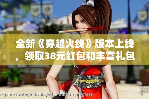 全新《穿越火线》版本上线，领取38元红包和丰富礼包等你来体验!