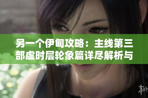另一个伊甸攻略：主线第三部虚时层轮象篇详尽解析与挑战技巧分享