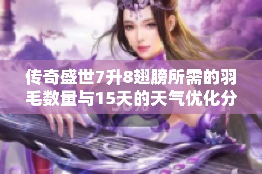 传奇盛世7升8翅膀所需的羽毛数量与15天的天气优化分析