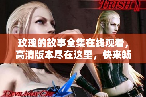 玫瑰的故事全集在线观看，高清版本尽在这里，快来畅享吧！