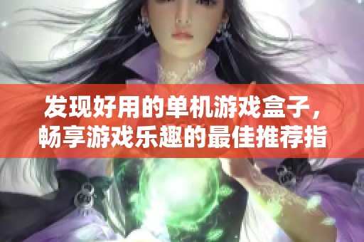 发现好用的单机游戏盒子，畅享游戏乐趣的最佳推荐指南