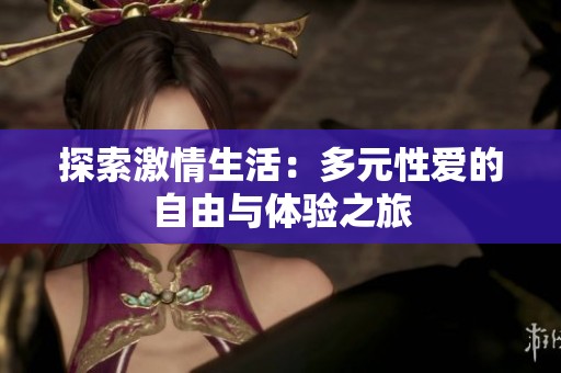 探索激情生活：多元性爱的自由与体验之旅