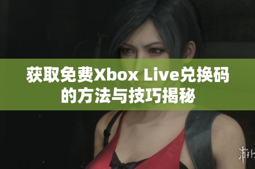 获取免费Xbox Live兑换码的方法与技巧揭秘