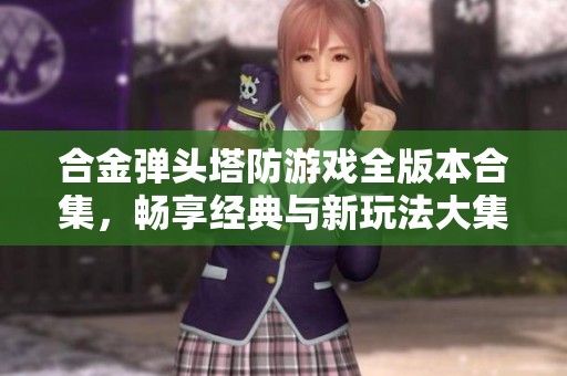 合金弹头塔防游戏全版本合集，畅享经典与新玩法大集合