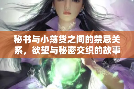 秘书与小荡货之间的禁忌关系，欲望与秘密交织的故事