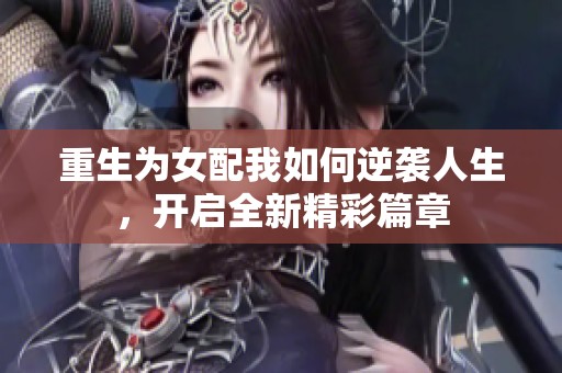 重生为女配我如何逆袭人生，开启全新精彩篇章