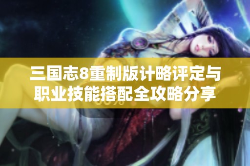 三国志8重制版计略评定与职业技能搭配全攻略分享