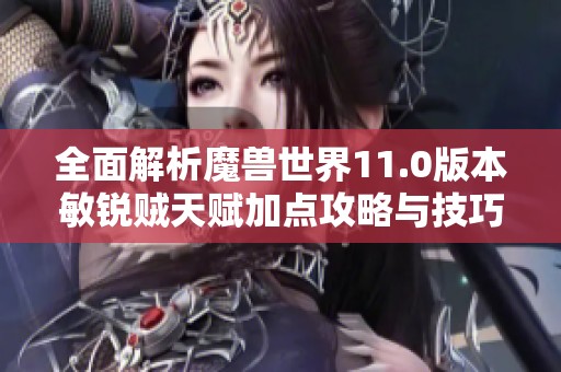 全面解析魔兽世界11.0版本敏锐贼天赋加点攻略与技巧
