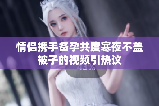 情侣携手备孕共度寒夜不盖被子的视频引热议