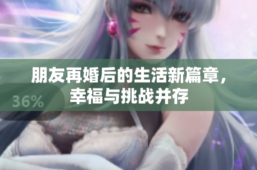 朋友再婚后的生活新篇章，幸福与挑战并存