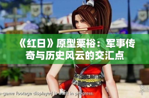 《红日》原型粟裕：军事传奇与历史风云的交汇点