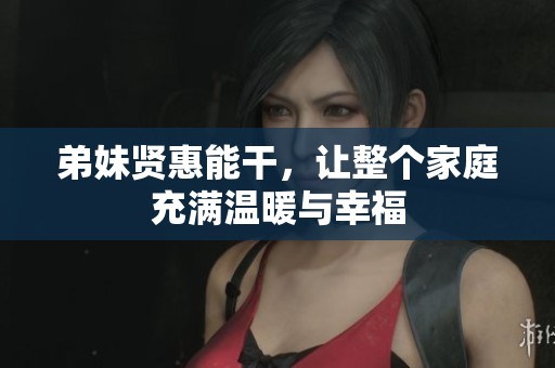 弟妹贤惠能干，让整个家庭充满温暖与幸福