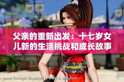父亲的重新出发：十七岁女儿新的生活挑战和成长故事