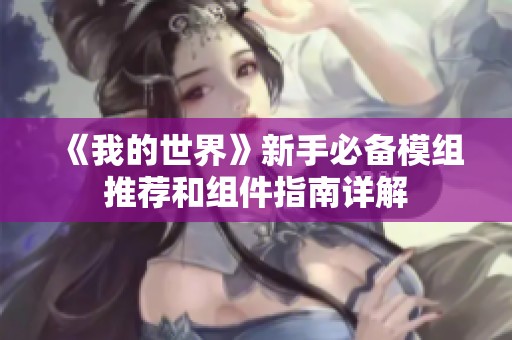 《我的世界》新手必备模组推荐和组件指南详解