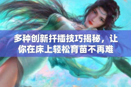 多种创新扦插技巧揭秘，让你在床上轻松育苗不再难