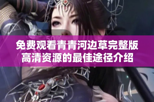 免费观看青青河边草完整版高清资源的最佳途径介绍