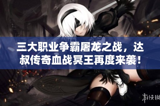 三大职业争霸屠龙之战，达叔传奇血战冥王再度来袭！