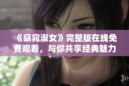 《窈窕淑女》完整版在线免费观看，与你共享经典魅力