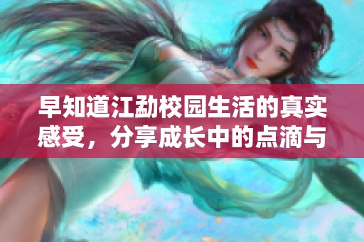 早知道江勐校园生活的真实感受，分享成长中的点滴与经历
