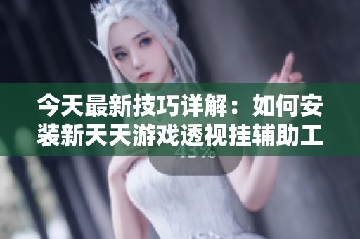 今天最新技巧详解：如何安装新天天游戏透视挂辅助工具