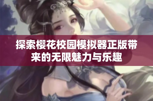 探索樱花校园模拟器正版带来的无限魅力与乐趣