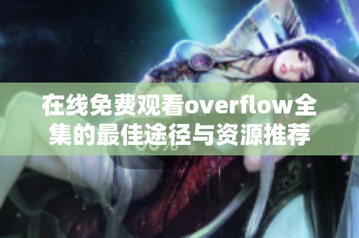 在线免费观看overflow全集的最佳途径与资源推荐