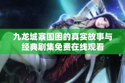 九龙城寨围困的真实故事与经典剧集免费在线观看