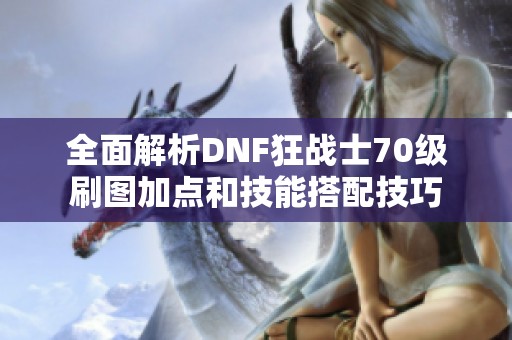 全面解析DNF狂战士70级刷图加点和技能搭配技巧