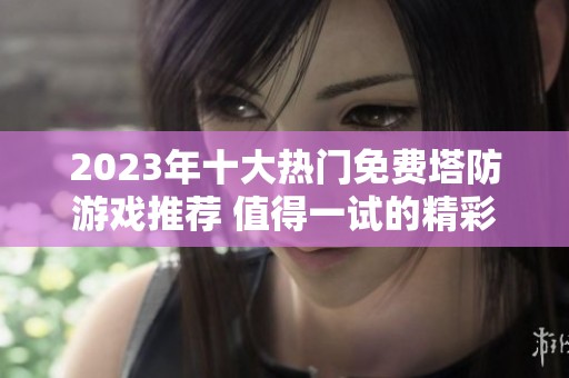 2023年十大热门免费塔防游戏推荐 值得一试的精彩阵地战斗游戏