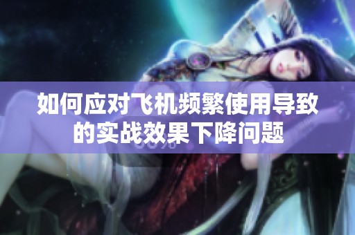 如何应对飞机频繁使用导致的实战效果下降问题