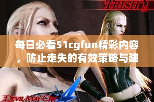 每日必看51cgfun精彩内容，防止走失的有效策略与建议