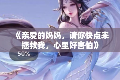 《亲爱的妈妈，请你快点来拯救我，心里好害怕》