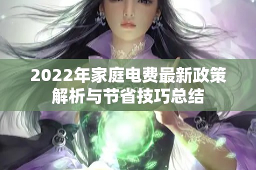 2022年家庭电费最新政策解析与节省技巧总结