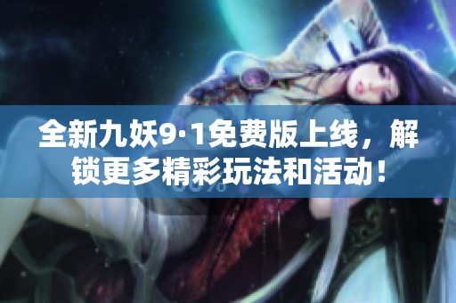 全新九妖9·1免费版上线，解锁更多精彩玩法和活动！