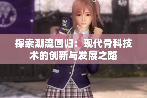 探索潮流回归：现代骨科技术的创新与发展之路