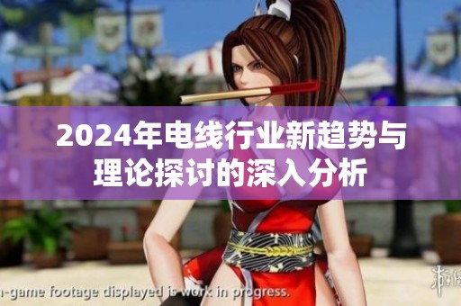2024年电线行业新趋势与理论探讨的深入分析