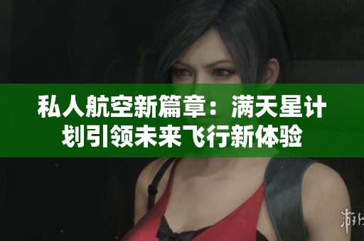 私人航空新篇章：满天星计划引领未来飞行新体验