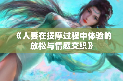 《人妻在按摩过程中体验的放松与情感交织》