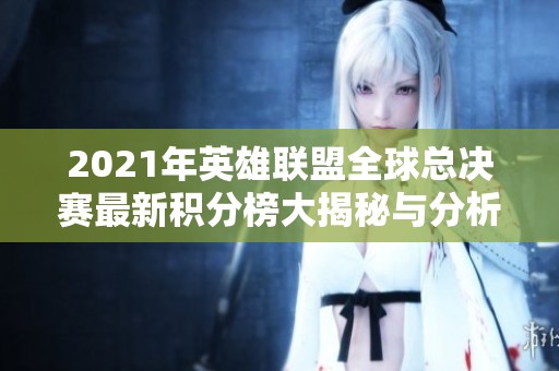 2021年英雄联盟全球总决赛最新积分榜大揭秘与分析