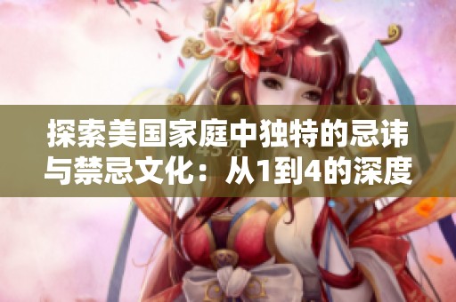 探索美国家庭中独特的忌讳与禁忌文化：从1到4的深度解析