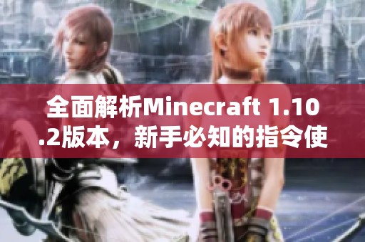 全面解析Minecraft 1.10.2版本，新手必知的指令使用技巧分享