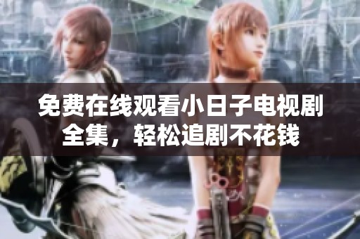 免费在线观看小日子电视剧全集，轻松追剧不花钱