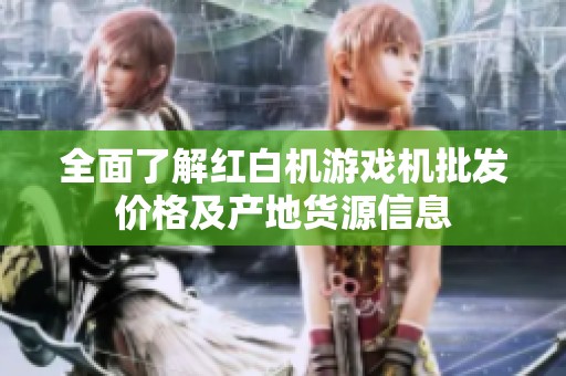 全面了解红白机游戏机批发价格及产地货源信息